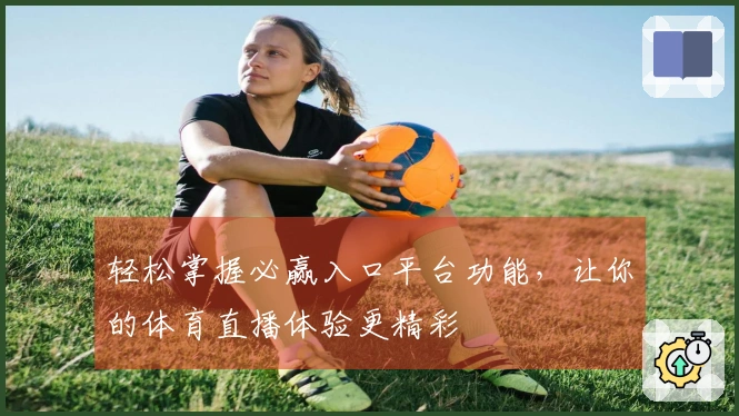 轻松掌握必赢入口平台功能，让你的体育直播体验更精彩