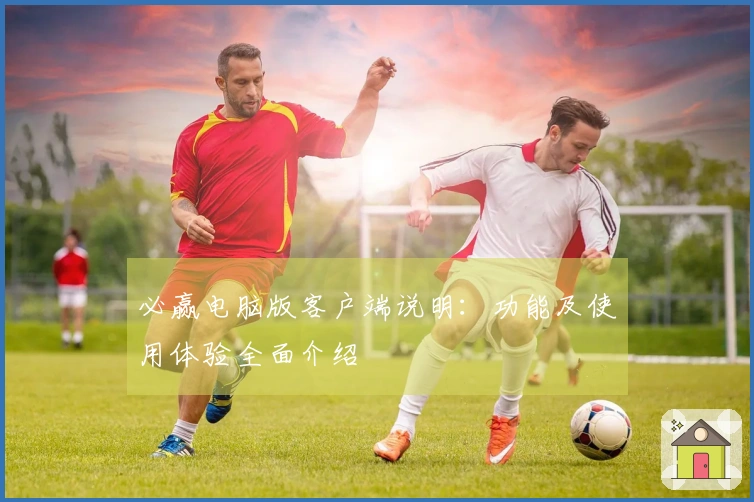 必赢电脑版客户端说明：功能及使用体验全面介绍