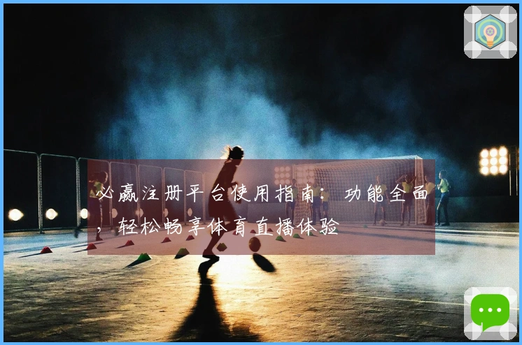 必赢注册平台使用指南：功能全面，轻松畅享体育直播体验
