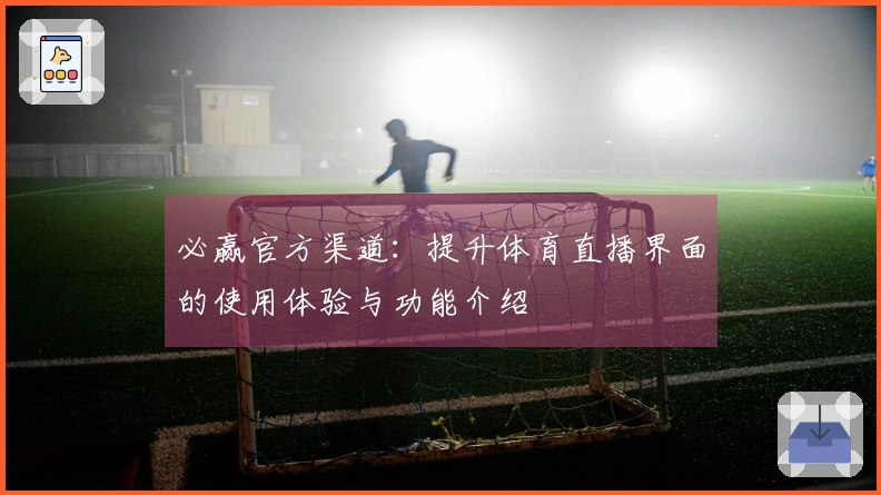 必赢官方渠道：提升体育直播界面的使用体验与功能介绍