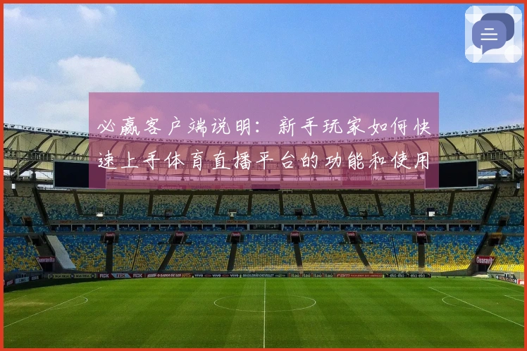 必赢客户端说明：新手玩家如何快速上手体育直播平台的功能和使用体验指南