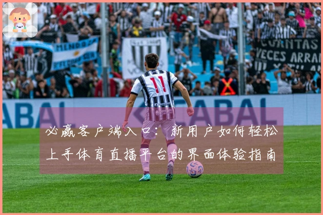 必赢客户端入口：新用户如何轻松上手体育直播平台的界面体验指南