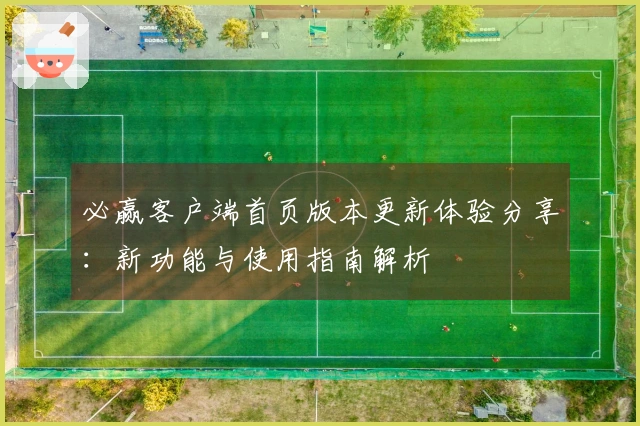 必赢客户端首页版本更新体验分享：新功能与使用指南解析
