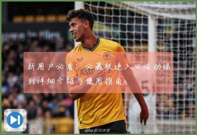 新用户必看：必赢极速入口活动福利详细介绍与使用指南