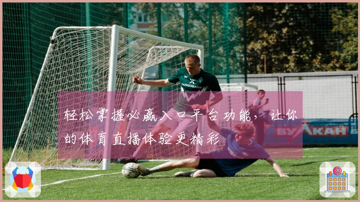轻松掌握必赢入口平台功能，让你的体育直播体验更精彩