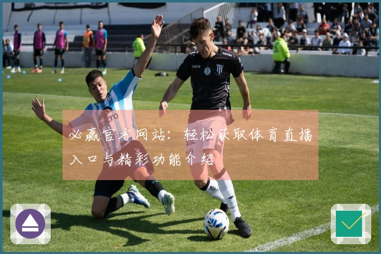 必赢官方网站：轻松获取体育直播入口与精彩功能介绍