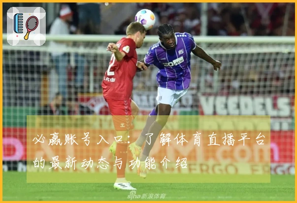 必赢账号入口：了解体育直播平台的最新动态与功能介绍