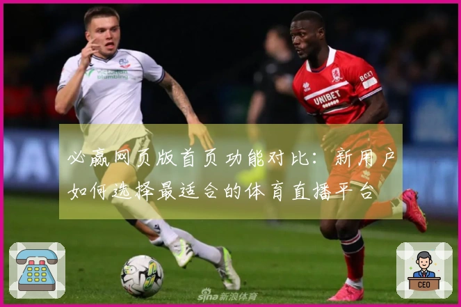 必赢网页版首页功能对比：新用户如何选择最适合的体育直播平台
