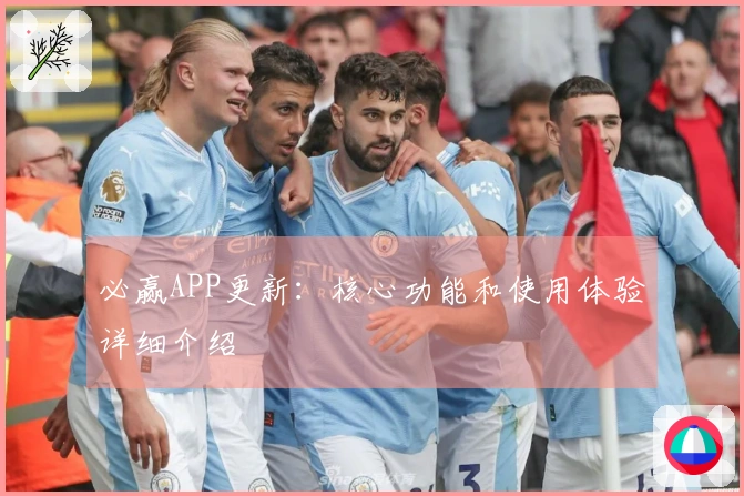 必赢APP更新：核心功能和使用体验详细介绍