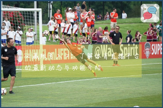 必赢账号入口：了解体育直播平台的最新动态与功能介绍