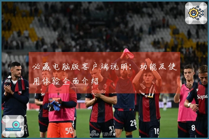 必赢电脑版客户端说明：功能及使用体验全面介绍