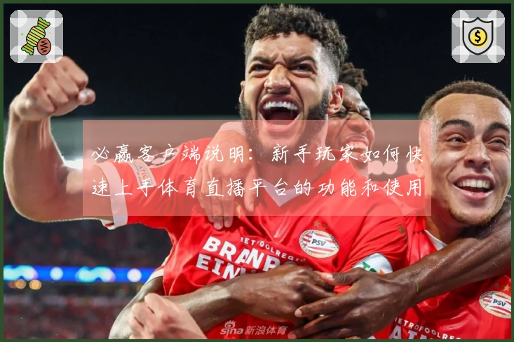 必赢客户端说明：新手玩家如何快速上手体育直播平台的功能和使用体验指南