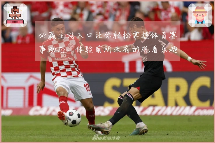 必赢主站入口让你轻松掌握体育赛事动态，体验前所未有的观看乐趣