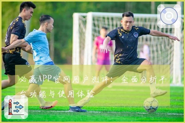 必赢APP官网用户测评：全面分析平台功能与使用体验