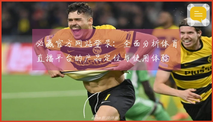 必赢官方网站登录：全面分析体育直播平台的产品定位与使用体验