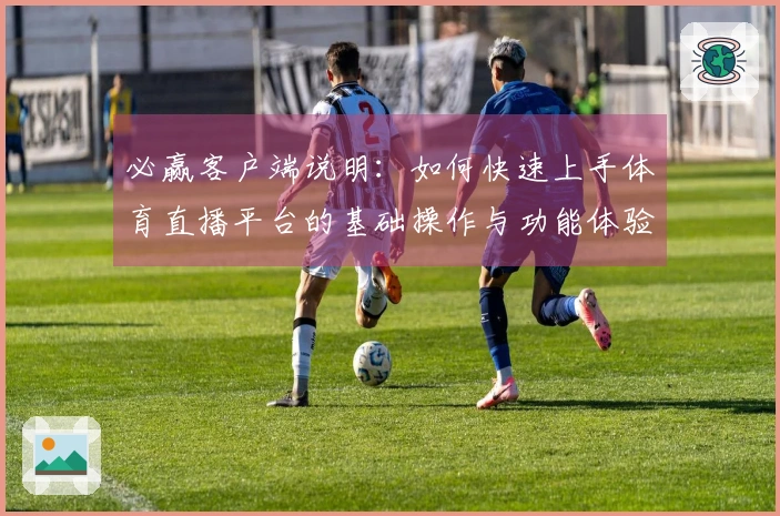 必赢客户端说明：如何快速上手体育直播平台的基础操作与功能体验