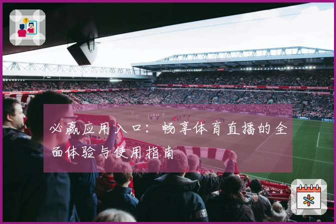 必赢应用入口：畅享体育直播的全面体验与使用指南